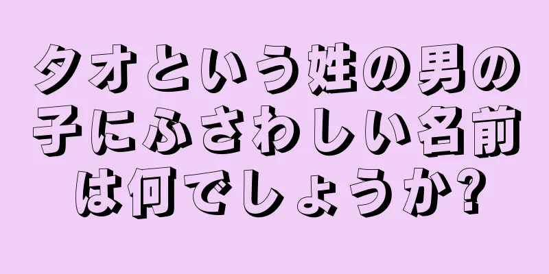 タオという姓の男の子にふさわしい名前は何でしょうか?