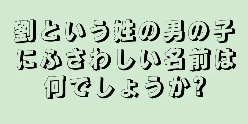 劉という姓の男の子にふさわしい名前は何でしょうか?