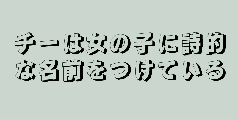 チーは女の子に詩的な名前をつけている