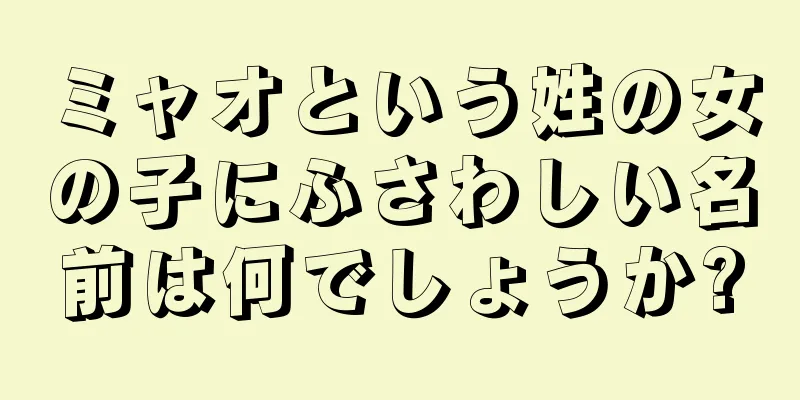 ミャオという姓の女の子にふさわしい名前は何でしょうか?