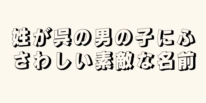 姓が呉の男の子にふさわしい素敵な名前