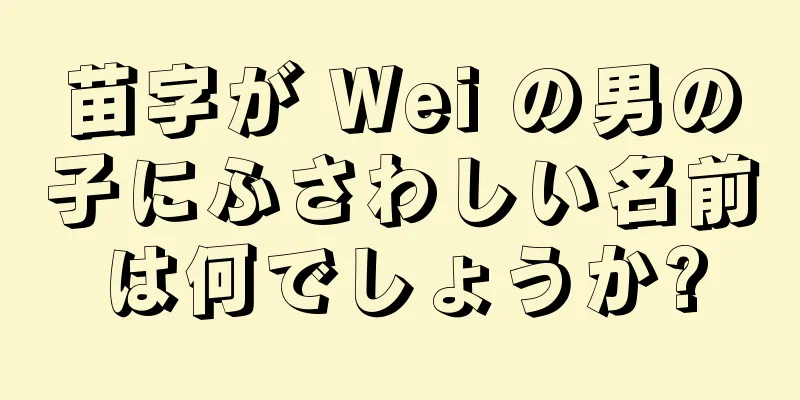 苗字が Wei の男の子にふさわしい名前は何でしょうか?