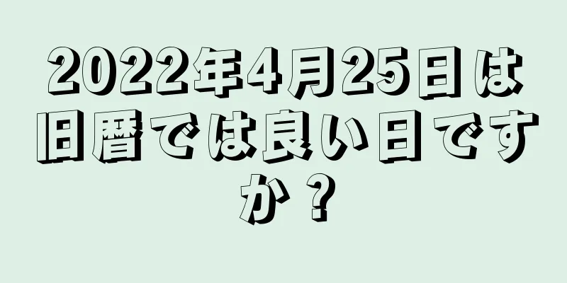 2022年4月25日は旧暦では良い日ですか？