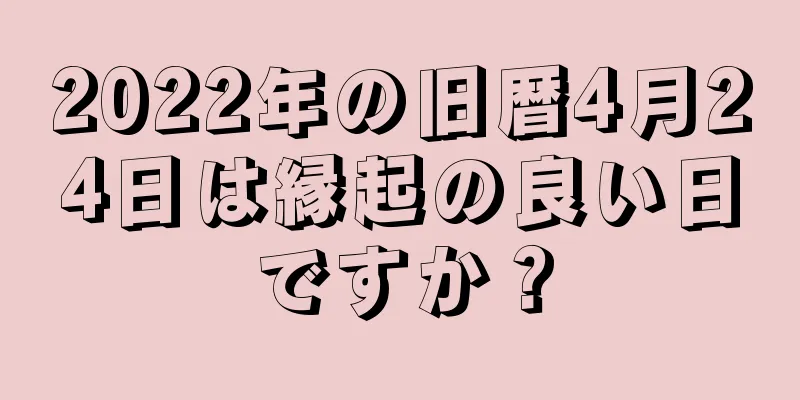 2022年の旧暦4月24日は縁起の良い日ですか？