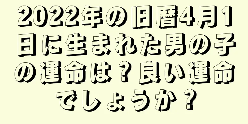 2022年の旧暦4月1日に生まれた男の子の運命は？良い運命でしょうか？
