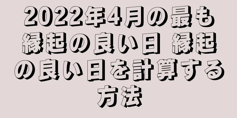 2022年4月の最も縁起の良い日 縁起の良い日を計算する方法