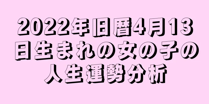 2022年旧暦4月13日生まれの女の子の人生運勢分析