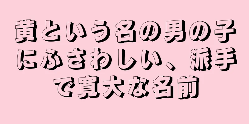 黄という名の男の子にふさわしい、派手で寛大な名前