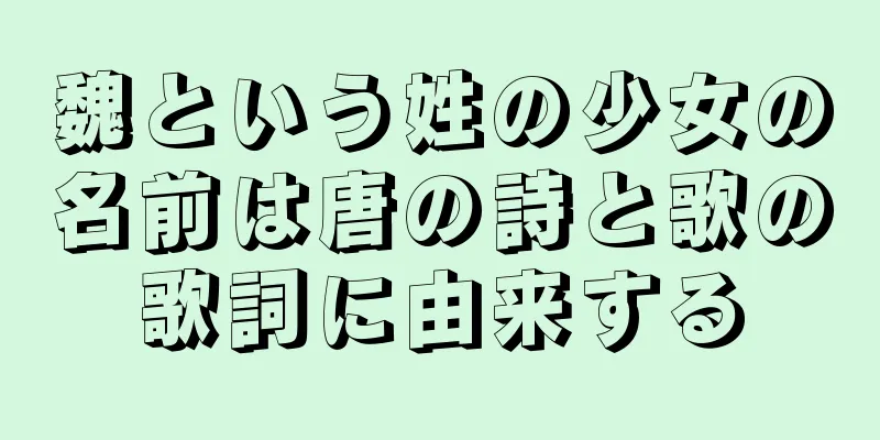 魏という姓の少女の名前は唐の詩と歌の歌詞に由来する