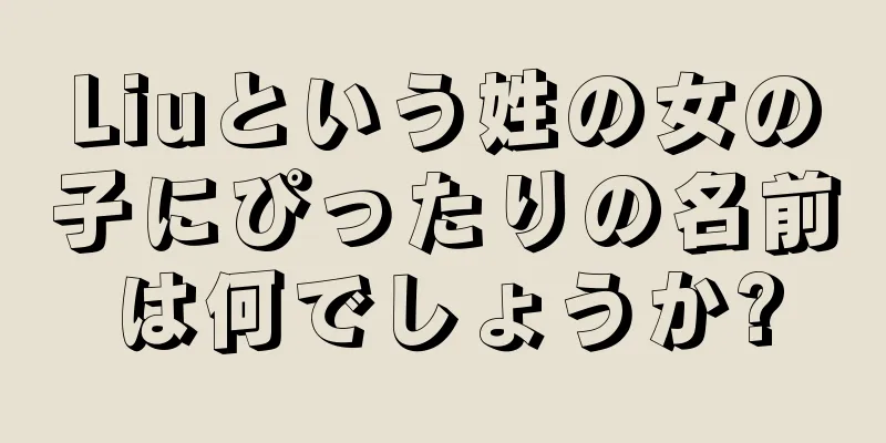 Liuという姓の女の子にぴったりの名前は何でしょうか?
