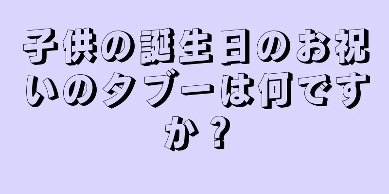 子供の誕生日のお祝いのタブーは何ですか？