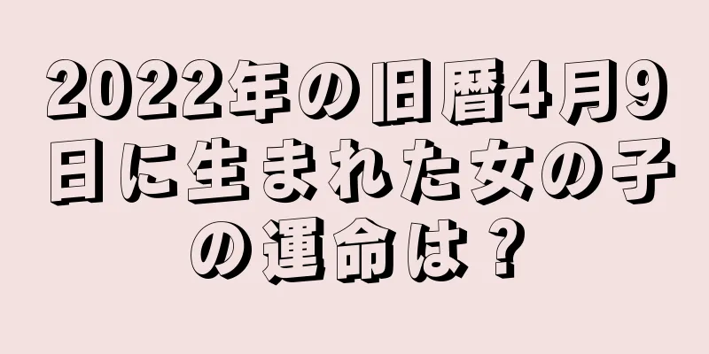 2022年の旧暦4月9日に生まれた女の子の運命は？