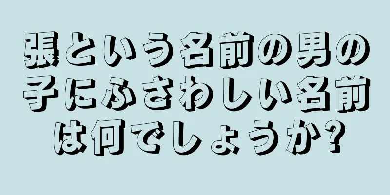 張という名前の男の子にふさわしい名前は何でしょうか?