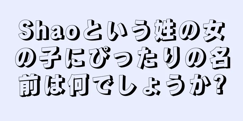 Shaoという姓の女の子にぴったりの名前は何でしょうか?