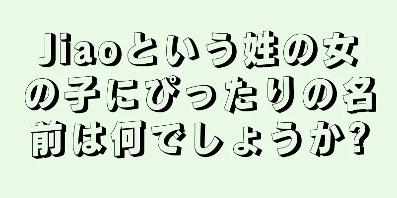 Jiaoという姓の女の子にぴったりの名前は何でしょうか?
