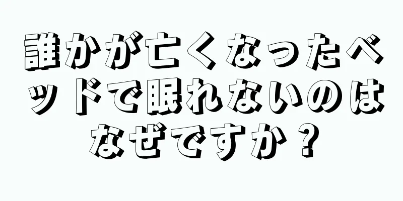 誰かが亡くなったベッドで眠れないのはなぜですか？