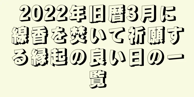 2022年旧暦3月に線香を焚いて祈願する縁起の良い日の一覧