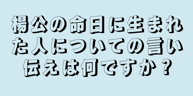楊公の命日に生まれた人についての言い伝えは何ですか？