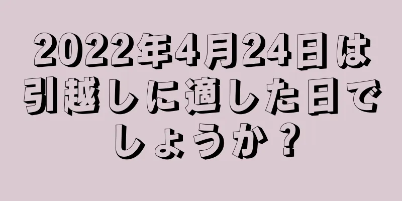 2022年4月24日は引越しに適した日でしょうか？