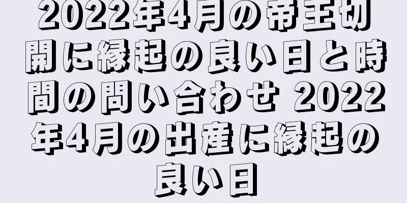 2022年4月の帝王切開に縁起の良い日と時間の問い合わせ 2022年4月の出産に縁起の良い日