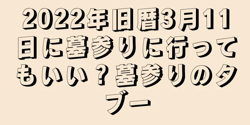 2022年旧暦3月11日に墓参りに行ってもいい？墓参りのタブー