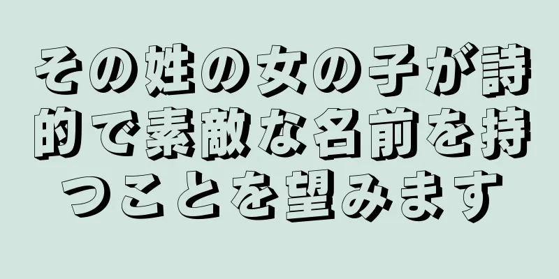 その姓の女の子が詩的で素敵な名前を持つことを望みます