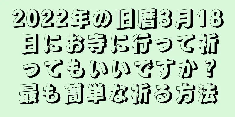 2022年の旧暦3月18日にお寺に行って祈ってもいいですか？最も簡単な祈る方法