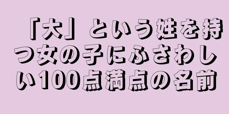 「大」という姓を持つ女の子にふさわしい100点満点の名前