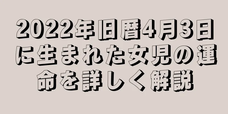 2022年旧暦4月3日に生まれた女児の運命を詳しく解説