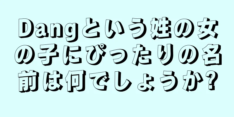 Dangという姓の女の子にぴったりの名前は何でしょうか?