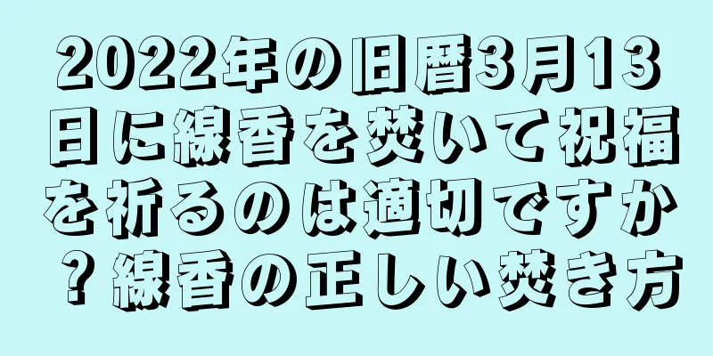 2022年の旧暦3月13日に線香を焚いて祝福を祈るのは適切ですか？線香の正しい焚き方