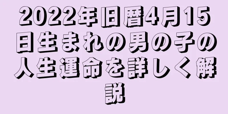 2022年旧暦4月15日生まれの男の子の人生運命を詳しく解説