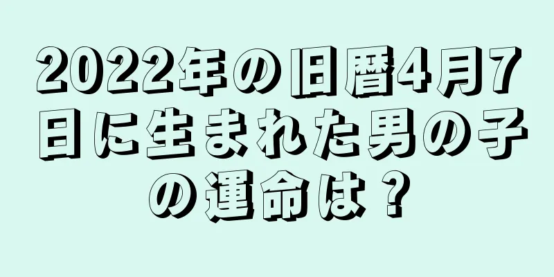 2022年の旧暦4月7日に生まれた男の子の運命は？