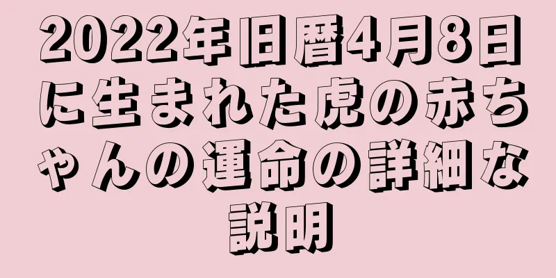 2022年旧暦4月8日に生まれた虎の赤ちゃんの運命の詳細な説明