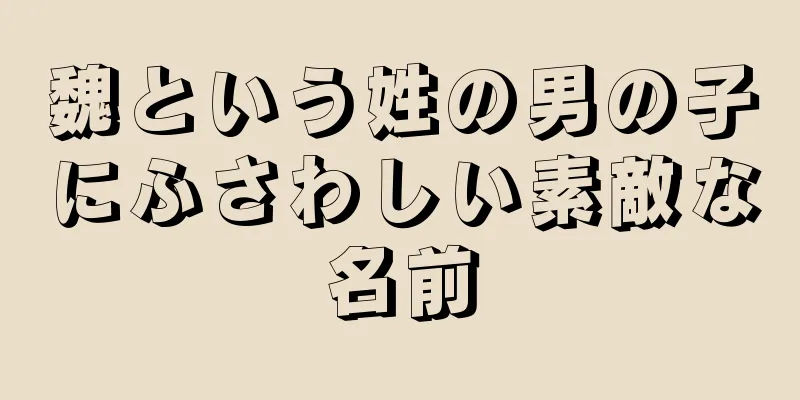 魏という姓の男の子にふさわしい素敵な名前