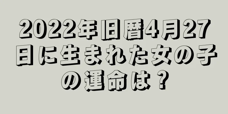 2022年旧暦4月27日に生まれた女の子の運命は？