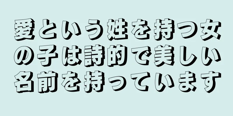 愛という姓を持つ女の子は詩的で美しい名前を持っています