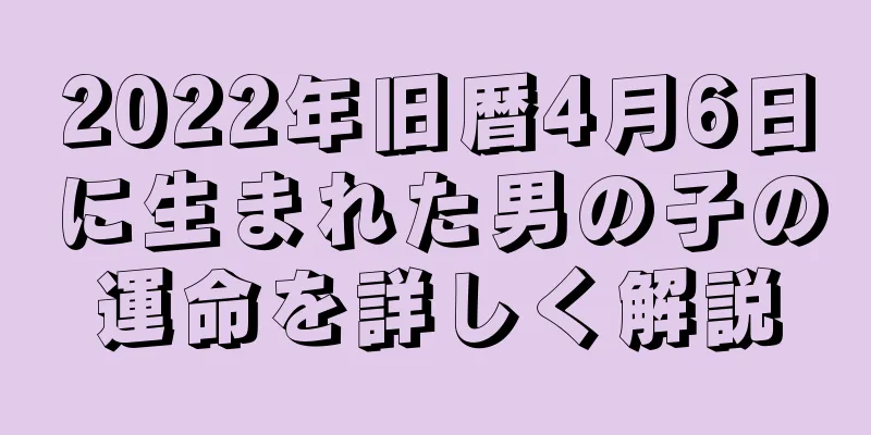 2022年旧暦4月6日に生まれた男の子の運命を詳しく解説