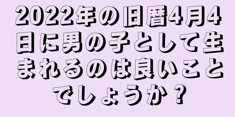 2022年の旧暦4月4日に男の子として生まれるのは良いことでしょうか？