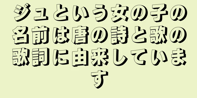 ジュという女の子の名前は唐の詩と歌の歌詞に由来しています
