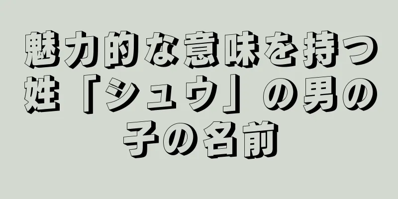 魅力的な意味を持つ姓「シュウ」の男の子の名前