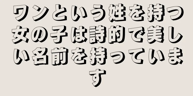 ワンという姓を持つ女の子は詩的で美しい名前を持っています