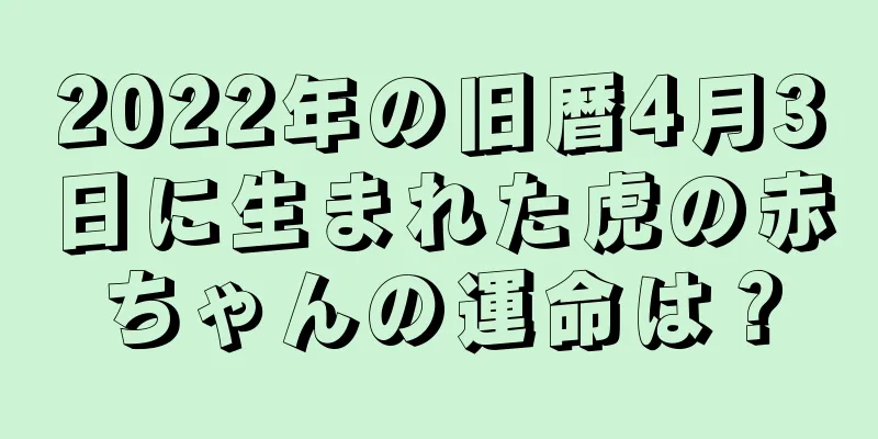 2022年の旧暦4月3日に生まれた虎の赤ちゃんの運命は？