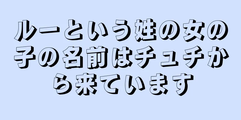 ルーという姓の女の子の名前はチュチから来ています