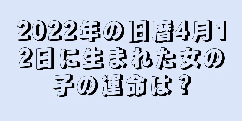 2022年の旧暦4月12日に生まれた女の子の運命は？
