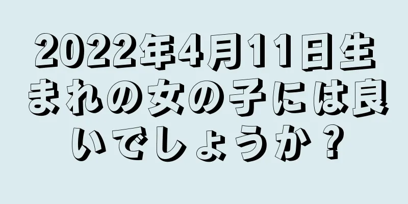 2022年4月11日生まれの女の子には良いでしょうか？