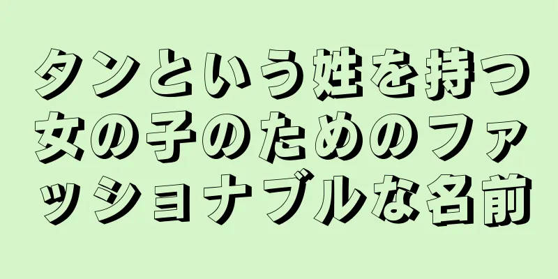 タンという姓を持つ女の子のためのファッショナブルな名前