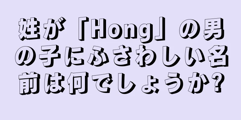 姓が「Hong」の男の子にふさわしい名前は何でしょうか?