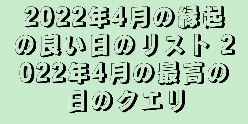 2022年4月の縁起の良い日のリスト 2022年4月の最高の日のクエリ