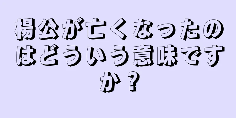 楊公が亡くなったのはどういう意味ですか？